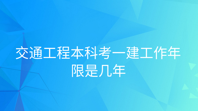 交通工程本科考一建工作年限是几年