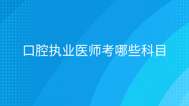 重庆口腔执业医师考哪些科目