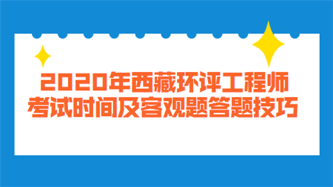 2020年西藏环评工程师考试时间及客观题答题技巧.png