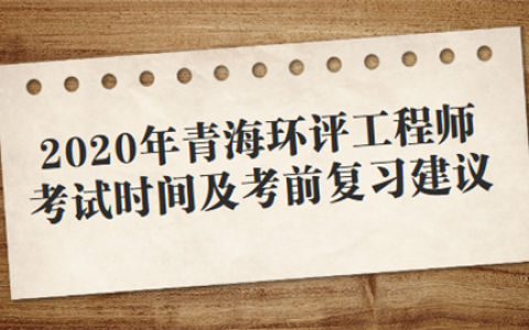 重庆2020年青海环评工程师考试时间及考前复习建议