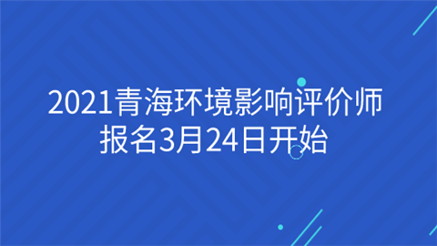 2021青海环境影响评价师报名3月24日开始.png