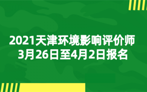 重庆2021天津环境影响评价师3月26日至4月2日报名