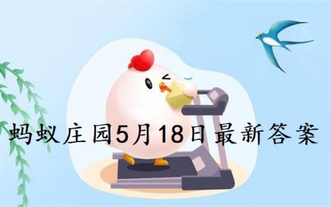 蚂蚁庄园5月18日答案最新揭晓，蚂蚁庄园5月18日答案最新答