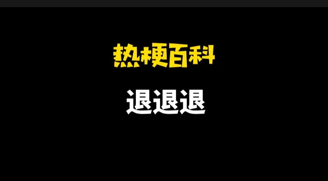 【热梗百科】“退退退”是什么梗？