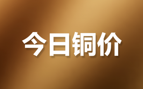 今日铜价长江现货，今日铜价 长江