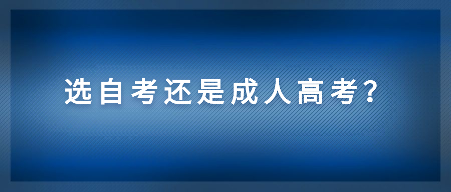 自考和成人高考有什么区别？如何去选择？