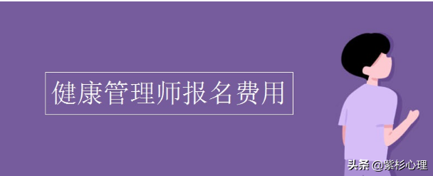 2022健康管理师报名费用是多少钱？紫杉心理