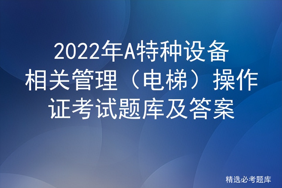 2022年A特种设备相关管理（电梯）操作证考试题库及答案