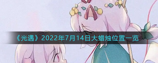 《光遇》7月14日大蜡烛位置一览2022