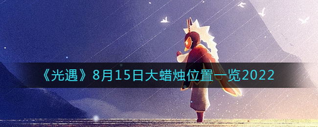 《光遇》8月15日大蜡烛位置一览2022