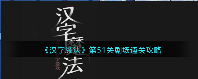 《汉字魔法》第51关剧场通关攻略