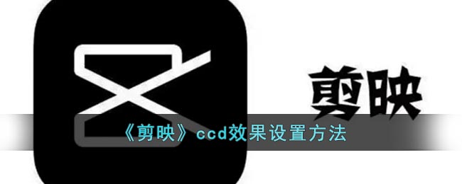 《剪映》ccd效果设置方法