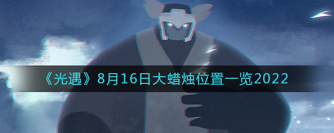 《光遇》8月16日大蜡烛位置一览2022