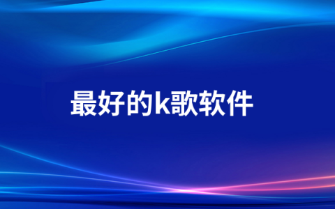 最好的k歌软件有哪些   K歌软件排行榜