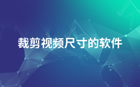 裁剪视频尺寸的软件有哪些    裁剪视频尺寸的软件排行榜