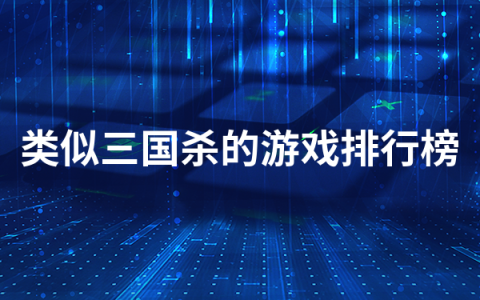 类似三国杀的游戏有哪些   类似三国杀的游戏排行榜