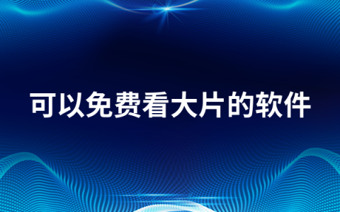 可以免费看大片的软件有哪些   可以免费看大片的软件排行榜