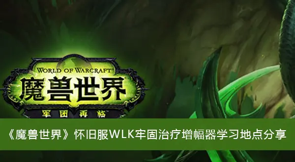 魔兽复古服WLK巩固治疗放大器学习地点分享