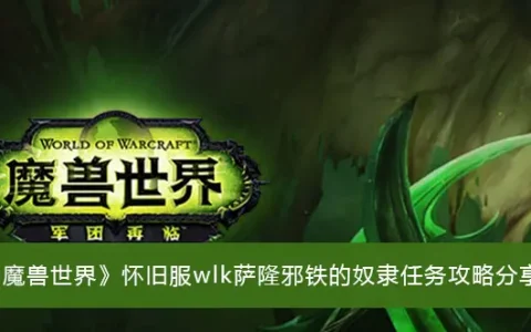 魔兽复古服wlk沙龙邪铁的奴隶任务攻略分享