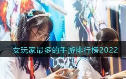 女玩家最多的手游排行榜2022最新，女玩家最多的手游排行榜2021